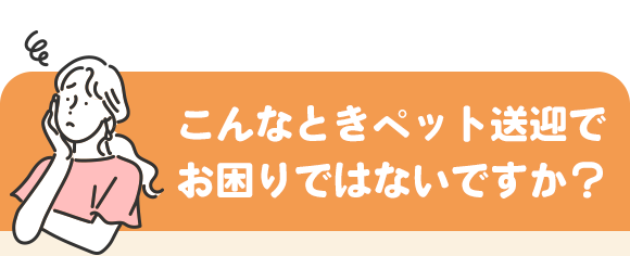 こんなときペット送迎でお困りではないですか？